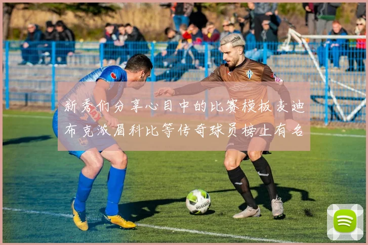 新秀们分享心目中的比赛模板麦迪布克浓眉科比等传奇球员榜上有名